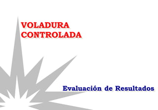 VOLADURA
CONTROLADA
Evaluación de Resultados
 