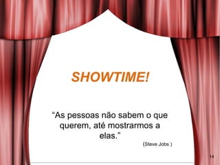 “As pessoas não sabem o que
querem, até mostrarmos a
elas.”
(Steve Jobs )
14
 