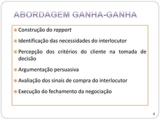  Construção do rapport
 Identificação das necessidades do interlocutor
 Percepção dos critérios do cliente na tomada de
decisão
 Argumentação persuasiva
 Avaliação dos sinais de compra do interlocutor
 Execução do fechamento da negociação
4
 