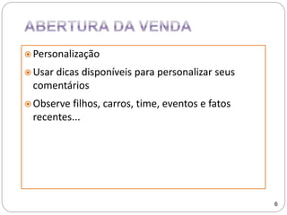  Personalização
 Usar dicas disponíveis para personalizar seus
comentários
 Observe filhos, carros, time, eventos e fatos
recentes...
6
 