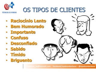 nyedson_bs@hotmail.com - facebook/nyedsonbarbosa – @nyedsonbarbosa 
OS TIPOS DE CLIENTES 
• Raciocínio Lento 
• Bem Humorado 
• Importante 
• Confuso 
• Desconfiado 
• Sabido 
• Tímido 
• Briguento 
 