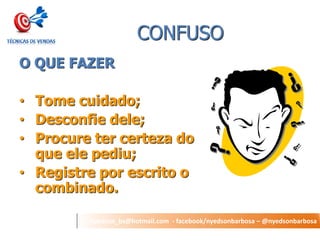 nyedson_bs@hotmail.com - facebook/nyedsonbarbosa – @nyedsonbarbosa 
CONFUSO 
O QUE FAZER 
•Tome cuidado; 
•Desconfie dele; 
•Procure ter certeza do que ele pediu; 
•Registre por escrito o combinado.  