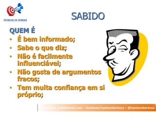 nyedson_bs@hotmail.com - facebook/nyedsonbarbosa – @nyedsonbarbosa 
SABIDO 
QUEM É 
•É bem informado; 
•Sabe o que diz; 
•Não é facilmente influenciável; 
•Não gosta de argumentos fracos; 
•Tem muita confiança em si próprio;  