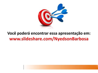 Você poderá encontrar essa apresentação em: www.slideshare.com/NyedsonBarbosa 