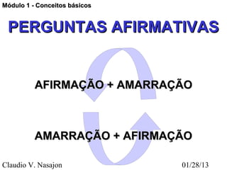 Módulo 1 - Conceitos básicos


 PERGUNTAS AFIRMATIVAS


          AFIRMAÇÃO + AMARRAÇÃO



          AMARRAÇÃO + AFIRMAÇÃO

Claudio V. Nasajon             01/28/13
 
