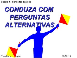 Módulo 1 - Conceitos básicos



   CONDUZA COM
    PERGUNTAS
   ALTERNATIVAS



Claudio V. Nasajon             01/28/13
 