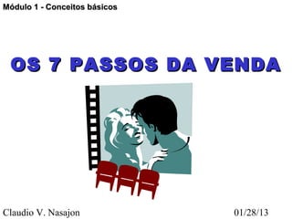 Módulo 1 - Conceitos básicos




 OS 7 PASSOS DA VENDA




Claudio V. Nasajon             01/28/13
 