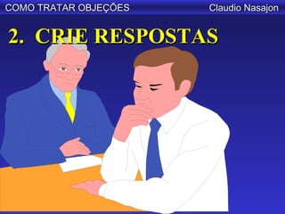 COMO TRATAR OBJEÇÕES   Claudio Nasajon


2. CRIE RESPOSTAS
 