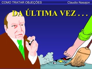 COMO TRATAR OBJEÇÕES   Claudio Nasajon



    DA ÚLTIMA VEZ . . .
 