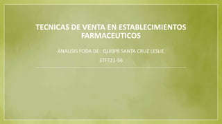 TECNICAS DE VENTA EN ESTABLECIMIENTOS
FARMACEUTICOS
ANALISIS FODA DE : QUISPE SANTA CRUZ LESLIE
3TFT21-56
 