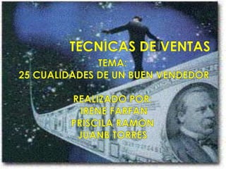 TECNICAS DE VENTAS TEMA:  25 CUALIDADES DE UN BUEN VENDEDOR REALIZADO POR:  IRENE FARFAN  PRISCILA RAMON  JUANB TORRES 