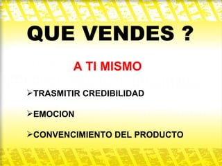 QUE VENDES ? A TI MISMO  TRASMITIR CREDIBILIDAD EMOCION CONVENCIMIENTO DEL PRODUCTO  
