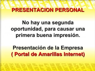 PRESENTACION PERSONAL No hay una segunda oportunidad, para causar una primera buena impresión. Presentación de la Empresa ( Portal de Amarillas Internet) 