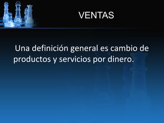 VENTAS


Una definición general es cambio de
productos y servicios por dinero.
 