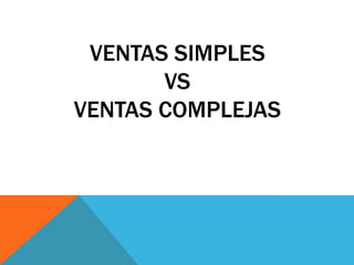 VENTAS SIMPLES
VS
VENTAS COMPLEJAS
 