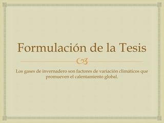 
Formulación de la Tesis
Los gases de invernadero son factores de variación climáticos que
promueven el calentamiento global.
 