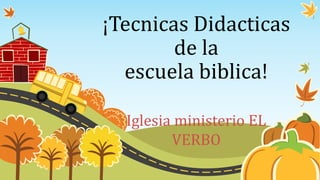 ¡Tecnicas Didacticas
de la
escuela biblica!
Iglesia ministerio EL
VERBO
 