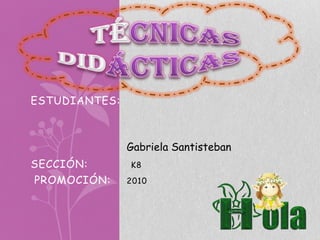ESTUDIANTES:



               Gabriela Santisteban
SECCIÓN:       K8
PROMOCIÓN:     2010
 