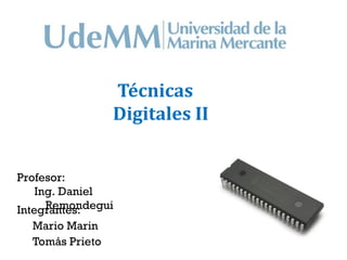 Técnicas
                 Digitales II


Profesor:
    Ing. Daniel
      Remondegui
Integrantes:
  Mario Marin
  Tomás Prieto
 