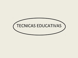 TECNICAS EDUCATIVAS
 