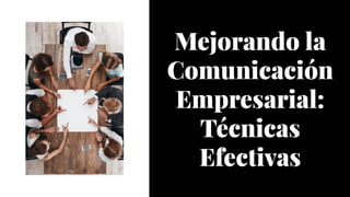 Mejorando la
Comunicación
Empresarial:
Técnicas
Efectivas
Mejorando la
Comunicación
Empresarial:
Técnicas
Efectivas
 