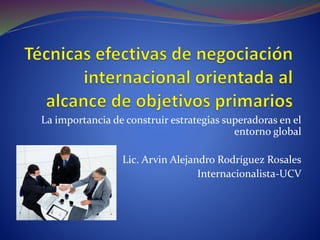 La importancia de construir estrategias superadoras en el
entorno global
Lic. Arvin Alejandro Rodríguez Rosales
Internacionalista-UCV
 