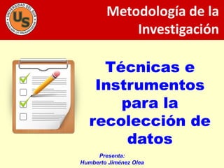 Técnicas e
Instrumentos
para la
recolección de
datos
Metodología de la
Investigación
Presenta:
Humberto Jiménez Olea
 