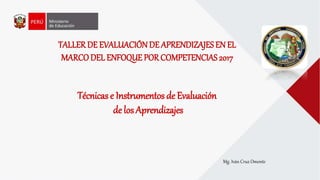 Técnicas e Instrumentos de Evaluación
de los Aprendizajes
TALLER DE EVALUACIÓN DE APRENDIZAJES EN EL
MARCODEL ENFOQUE PORCOMPETENCIAS 2017
Mg. Iván Cruz Omonte
 
