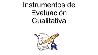Instrumentos de
Evaluación
Cualitativa
 