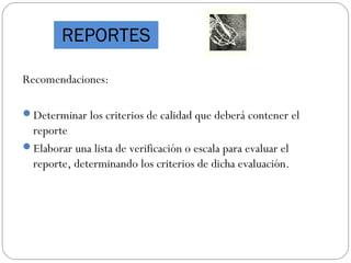 Recomendaciones:
Determinar los criterios de calidad que deberá contener el
reporte
Elaborar una lista de verificación o escala para evaluar el
reporte, determinando los criterios de dicha evaluación.
REPORTES
 