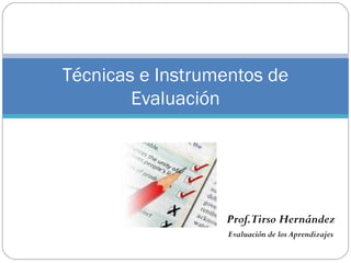 Prof.Tirso Hernández
Evaluación de los Aprendizajes
Técnicas e Instrumentos de
Evaluación
 