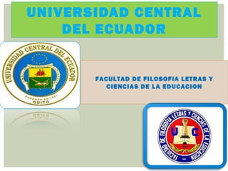 UNIVERSIDAD CENTRAL
    DEL ECUADOR


       FACULTAD DE FILOSOFIA LETRAS Y
          CIENCIAS DE LA EDUCACION
 