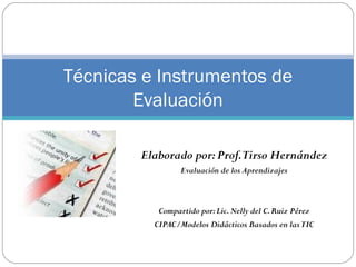 Elaborado por:Prof.Tirso Hernández
Evaluación de los Aprendizajes
Compartido por:Lic.Nelly del C.Ruiz Pérez
CIPAC/Modelos Didácticos Basados en lasTIC
Técnicas e Instrumentos de
Evaluación
 