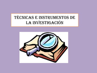 Técnicas e instrumentos de
la investigación
 