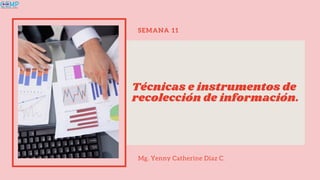 SEMANA 11
Técnicas e instrumentos de
recolección de información.
Mg. Yenny Catherine Diaz C.
 