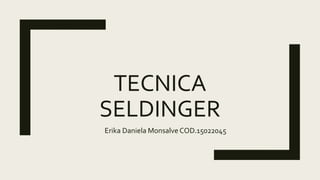 TECNICA
SELDINGER
Erika Daniela Monsalve COD.15022045
 