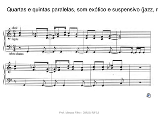 Quartas e quintas paralelas, som exótico e suspensivo (jazz, ro




                     Prof. Marcos Filho - DMUSI-UFSJ
 