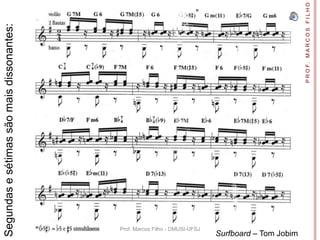 Segundas e sétimas são mais dissonantes:




             Prof. Marcos Filho - DMUSI-UFSJ
Surfboard – Tom Jobim




                                               P R O F. M A R C O S F I L H O
 