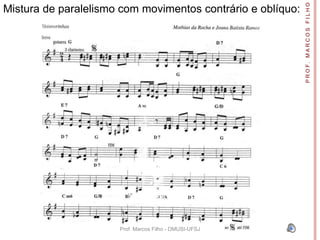P R O F. M A R C O S F I L H O
Mistura de paralelismo com movimentos contrário e oblíquo:




                      Prof. Marcos Filho - DMUSI-UFSJ
 