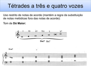 Tétrades a três e quatro vozes
Uso restrito de notas de acorde (mantém a regra da substituição
de notas melódicas fora das notas de acorde):
Tom de Dó Maior:
 