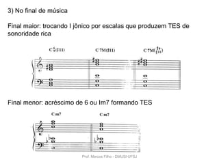 3) No final de música

Final maior: trocando I jônico por escalas que produzem TES de
sonoridade rica




Final menor: acréscimo de 6 ou Im7 formando TES




                         Prof. Marcos Filho - DMUSI-UFSJ
 