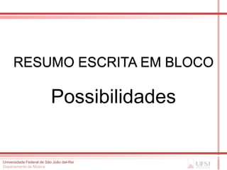 RESUMO ESCRITA EM BLOCO

                           Possibilidades


Universidade Federal de São João del-Rei
Departamento de Música
 