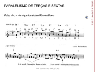 P R O F. M A R C O S F I L H O
PARALELISMO DE TERÇAS E SEXTAS

Peixe vivo – Henrique Almeida e Rômulo Paes




                           Prof. Marcos Filho - DMUSI-UFSJ
 
