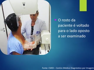 ▪ O rosto da
paciente é voltado
para o lado oposto
a ser examinado
Fonte: CMDI – Centro Médico Diagnóstico por Imagem
 