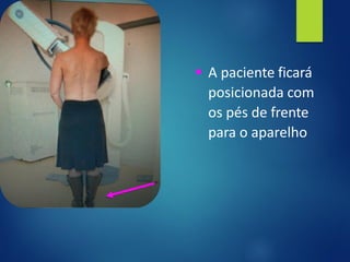 ▪ A paciente ficará
posicionada com
os pés de frente
para o aparelho
 