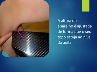 ▪ A altura do
aparelho é ajustada
de forma que o seu
topo esteja ao nível
da axila
 