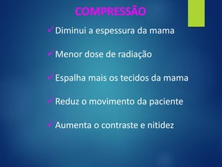 COMPRESSÃO
✓Diminui a espessura da mama
✓Menor dose de radiação
✓Espalha mais os tecidos da mama
✓Reduz o movimento da paciente
✓Aumenta o contraste e nitidez
 