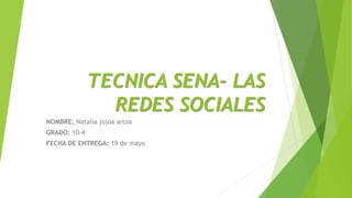 TECNICA SENA- LAS
REDES SOCIALES
NOMBRE: Natalia jojoa arcos
GRADO: 10-4
FECHA DE ENTREGA: 19 de mayo
 
