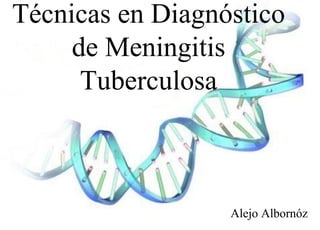 Técnicas en Diagnóstico
de Meningitis
Tuberculosa

Alejo Albornóz

 