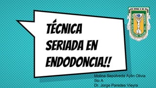 Técnica
seriada en
endodoncia!!
Molina Sepúlveda Aylin Olivia
5to A
Dr. Jorge Paredes Vieyra
 